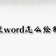 微型word若何绘制表格?微型word绘制表格方式先容