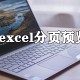 excel分页预览怎么弄 分页预览设置先容