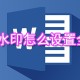 word水印若何设置全屏_水印全屏设置方式先容