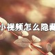 火山小视频若何隐藏视频_不让别人看到自己的视频方式说明