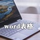 word怎么制作表格?word表格制作教程分享