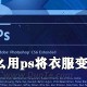 若何使用ps将衣服变透明_把衣服变透明的方式先容