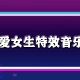 可爱女生特效音乐是什么_可爱女生特效靠山音乐简介