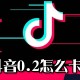 抖音0.2若何卡_0.2卡方式说明