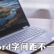 word字间距纷歧致是什么缘故原由_word字间距纷歧致解决方式分享