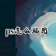 ps怎么贴图?ps贴图流程一览