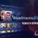 Bluestacks若何使用 蓝叠安卓模拟器使用教程先容