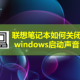 遐想条记本怎么关掉windows启动声音