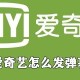 爱奇艺怎么发弹幕?弹幕公布流程先容
