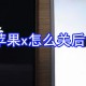 苹果x若何关后台?苹果x后台关闭方式一览